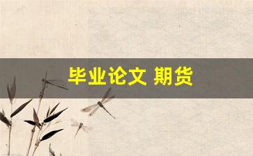 毕业论文 期货(期货论文什么题目好写)_https://www.hangfeite.com_深交所_第1张